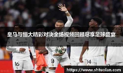 皇马与恒大精彩对决全场视频回顾尽享足球盛宴